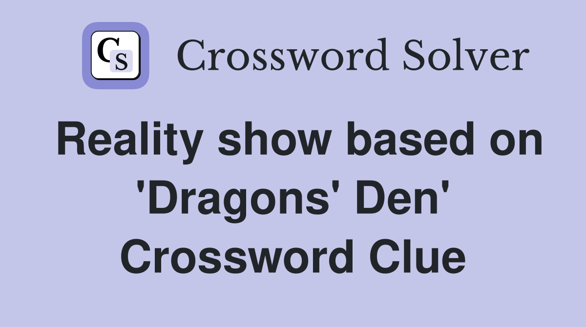 Reality show based on 'Dragons' Den' Crossword Clue