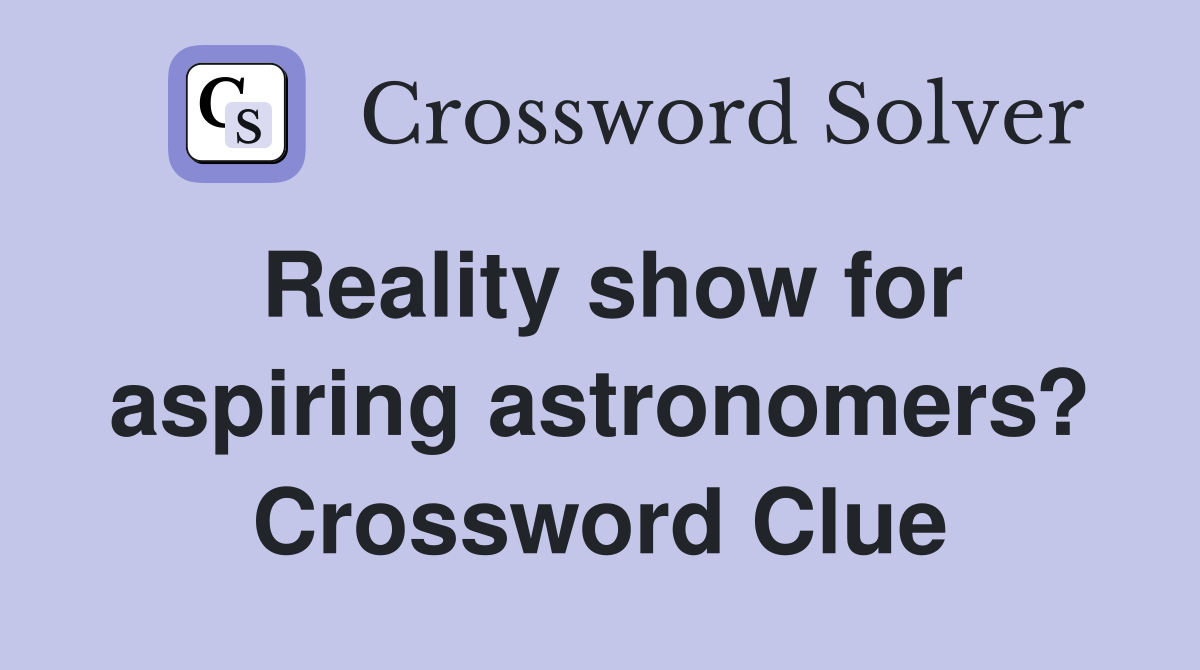 Reality show for aspiring astronomers? Crossword Clue
