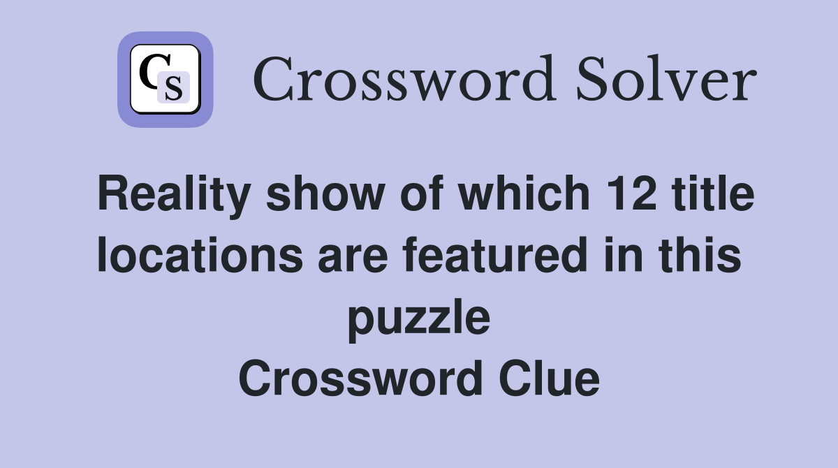 Reality show of which 12 title locations are featured in this puzzle Crossword Clue