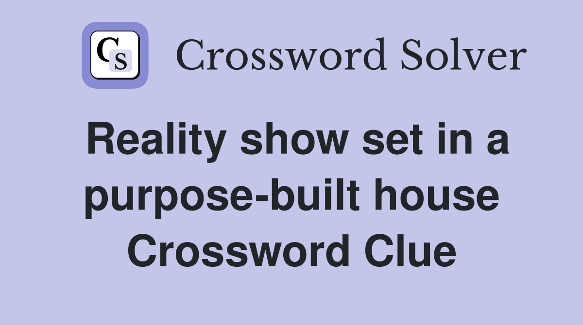 Reality show set in a purpose-built house Crossword Clue