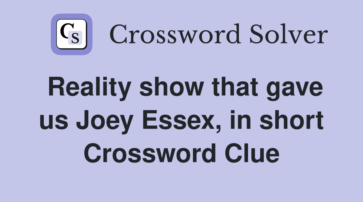 Reality show that gave us Joey Essex, in short Crossword Clue
