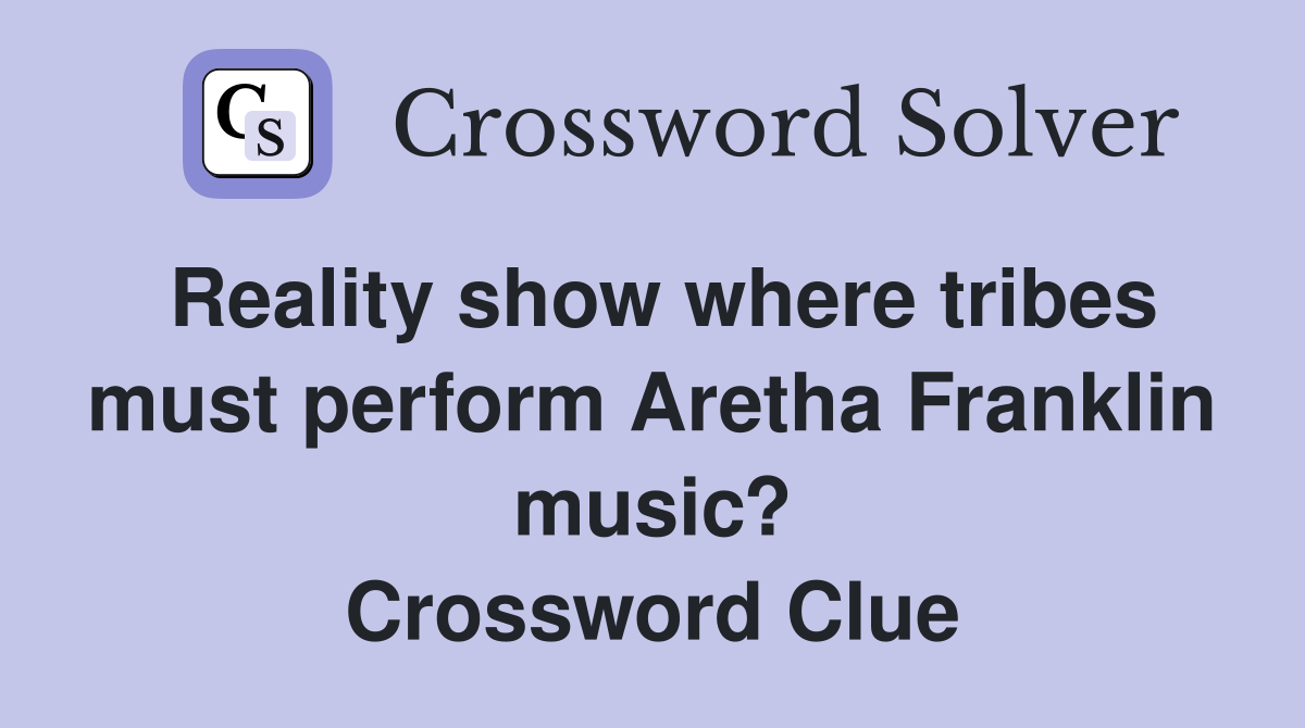 Reality show where tribes must perform Aretha Franklin music? Crossword Clue