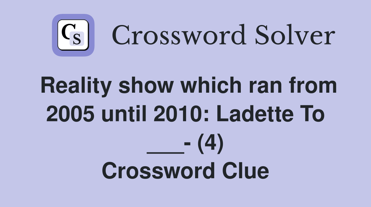 Reality show which ran from 2005 until 2010: Ladette To ___- (4) Crossword Clue