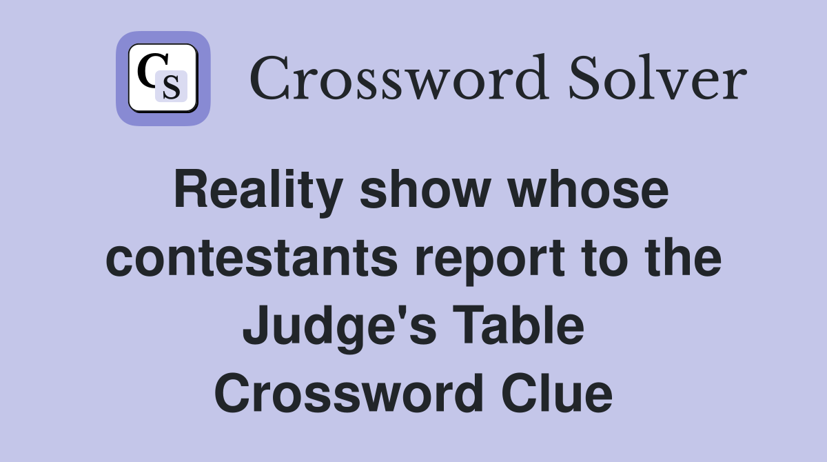 Reality show whose contestants report to the Judge's Table Crossword Clue