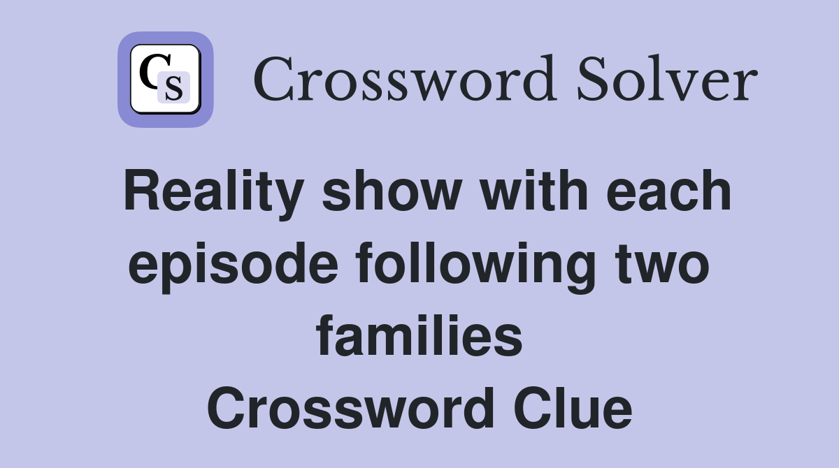 Reality show with each episode following two families Crossword Clue