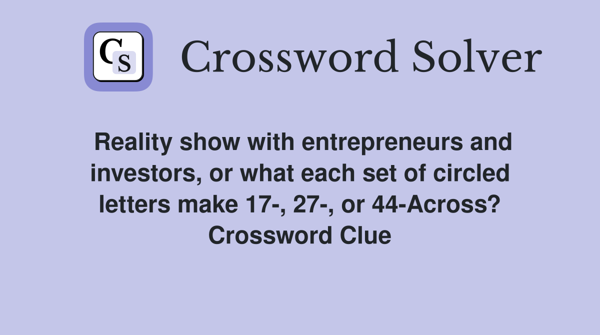 Reality show with entrepreneurs and investors, or what each set of circled letters make 17-, 27-, or 44-Across? Crossword Clue
