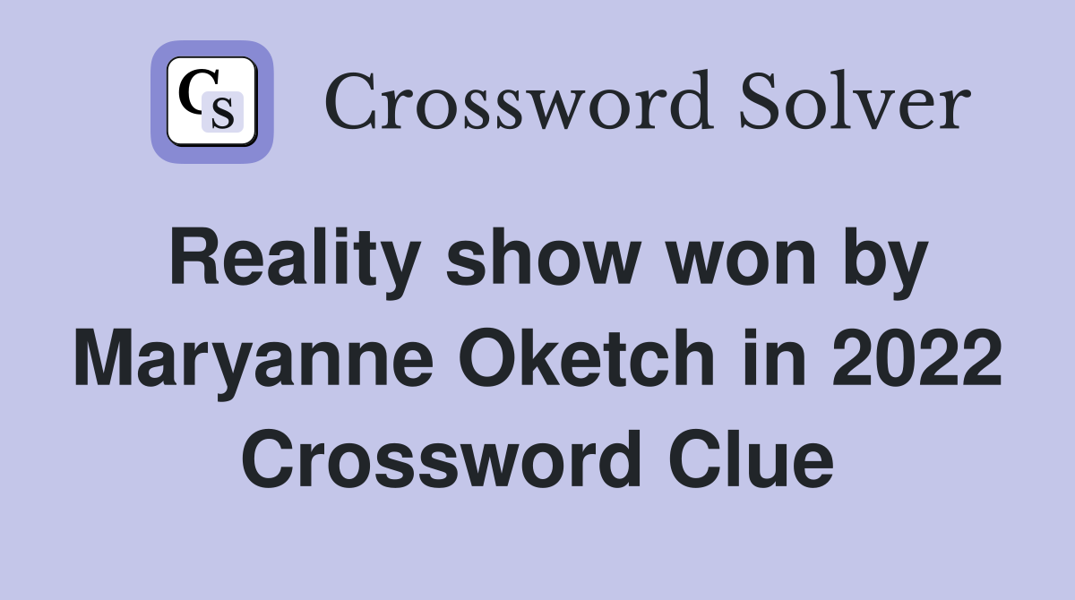 Reality show won by Maryanne Oketch in 2022 Crossword Clue