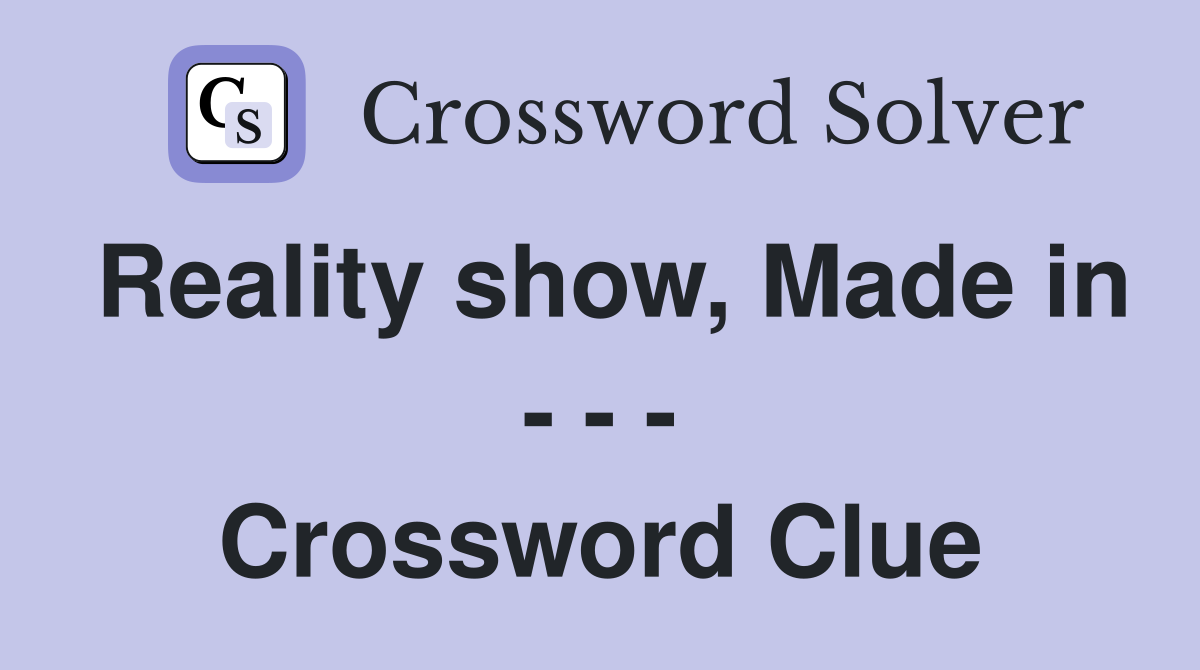 Reality show, Made in - - - Crossword Clue