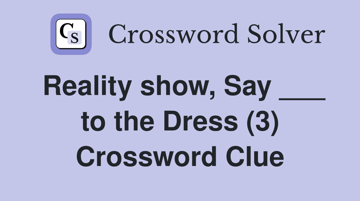 Reality show, Say ___ to the Dress (3) Crossword Clue