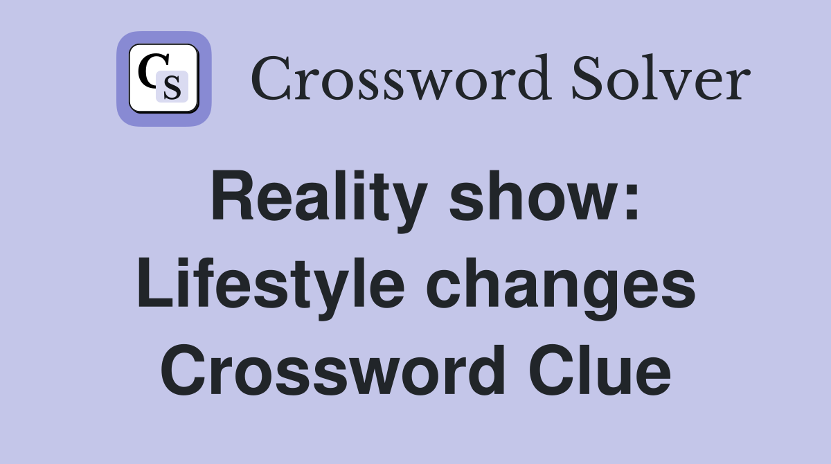 Reality show: Lifestyle changes Crossword Clue
