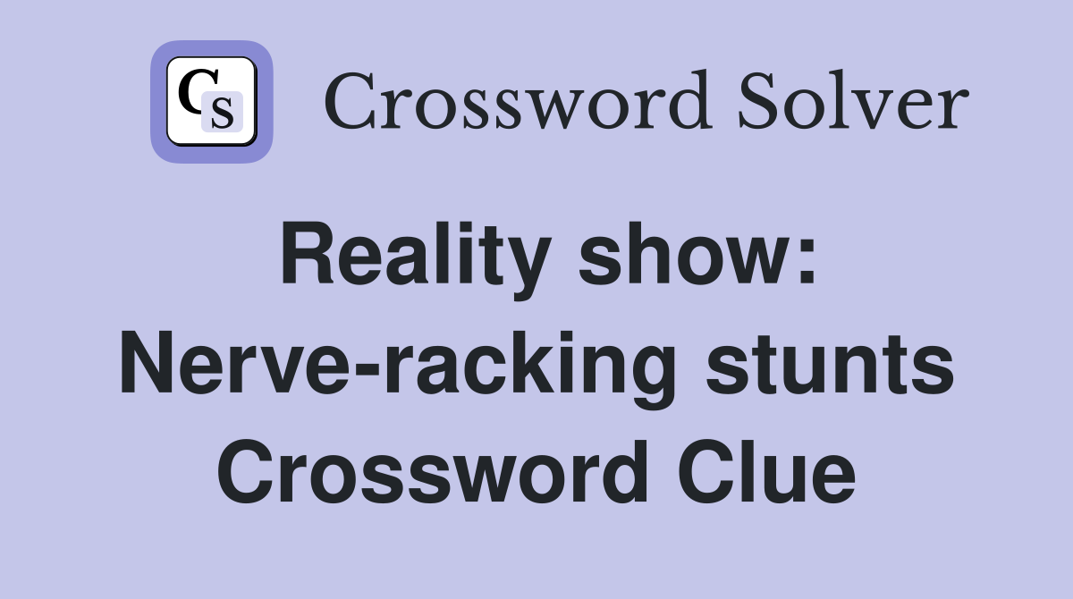 Reality show: Nerve-racking stunts Crossword Clue