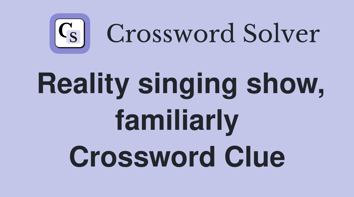 Reality singing show, familiarly Crossword Clue