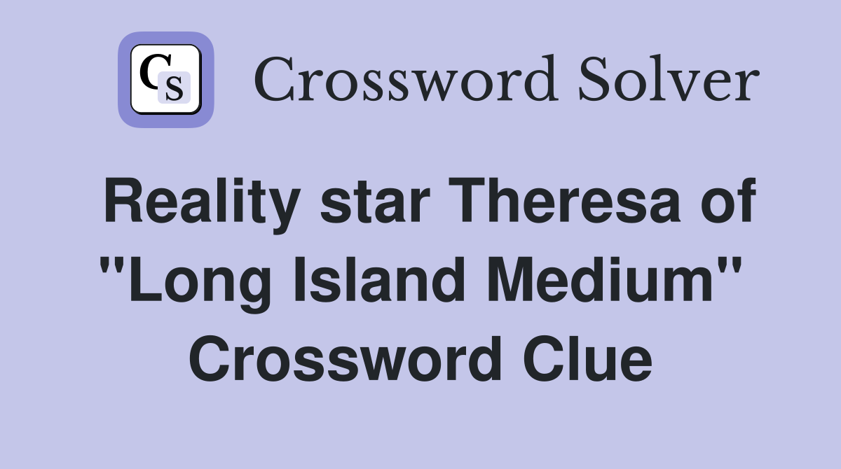Reality star Theresa of "Long Island Medium" Crossword Clue