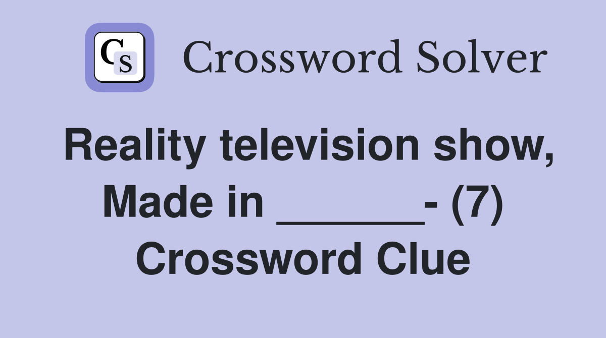 Reality television show, Made in ______- (7) Crossword Clue