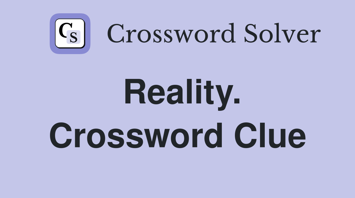 Reality. Crossword Clue