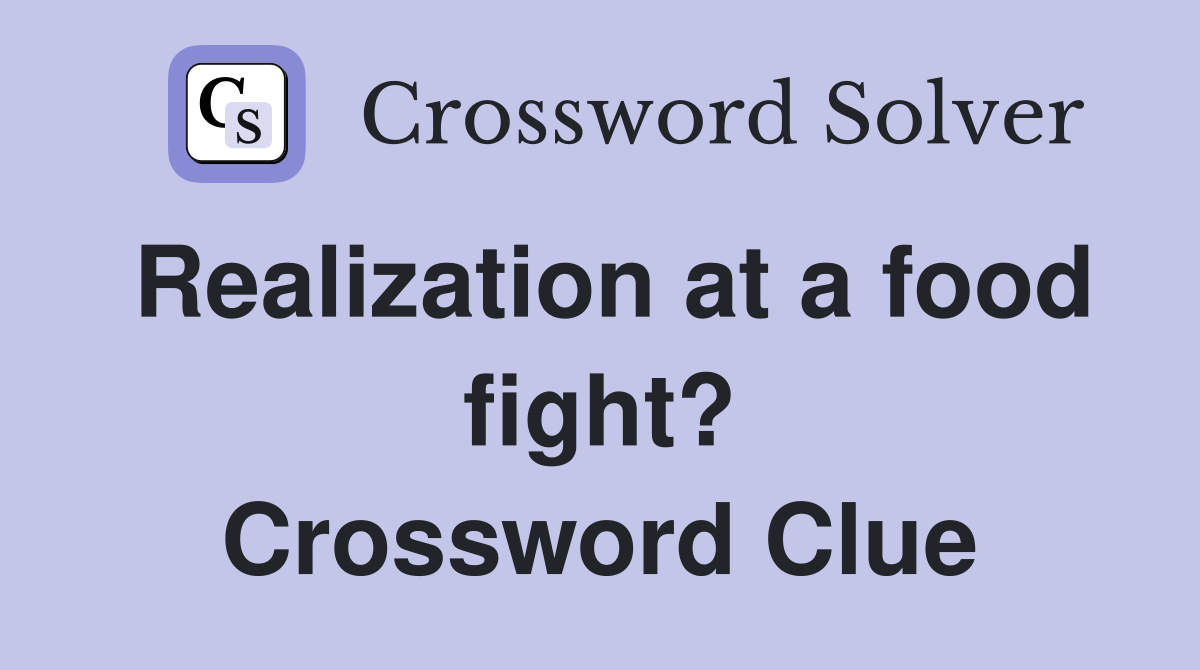 Realization at a food fight? Crossword Clue