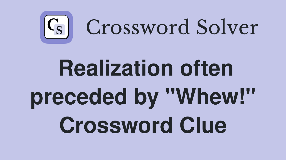 Realization often preceded by "Whew!" Crossword Clue