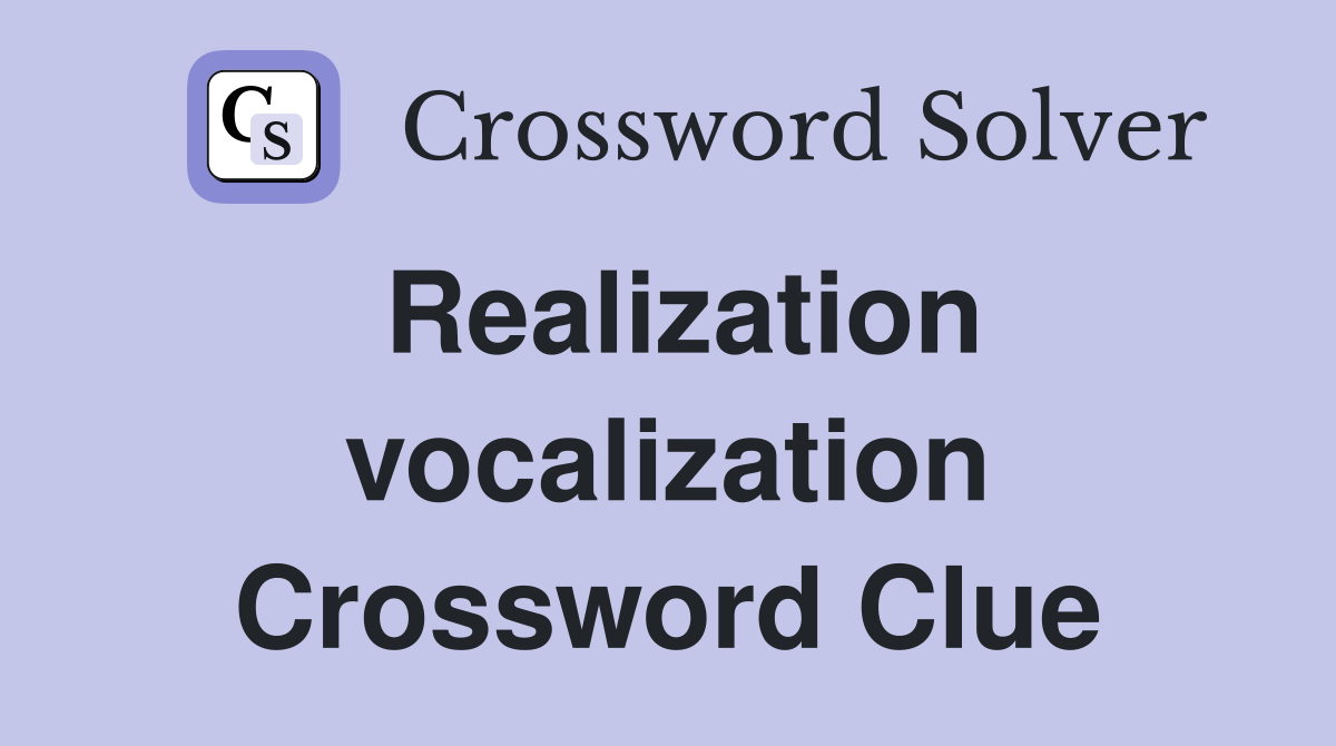 Realization vocalization Crossword Clue