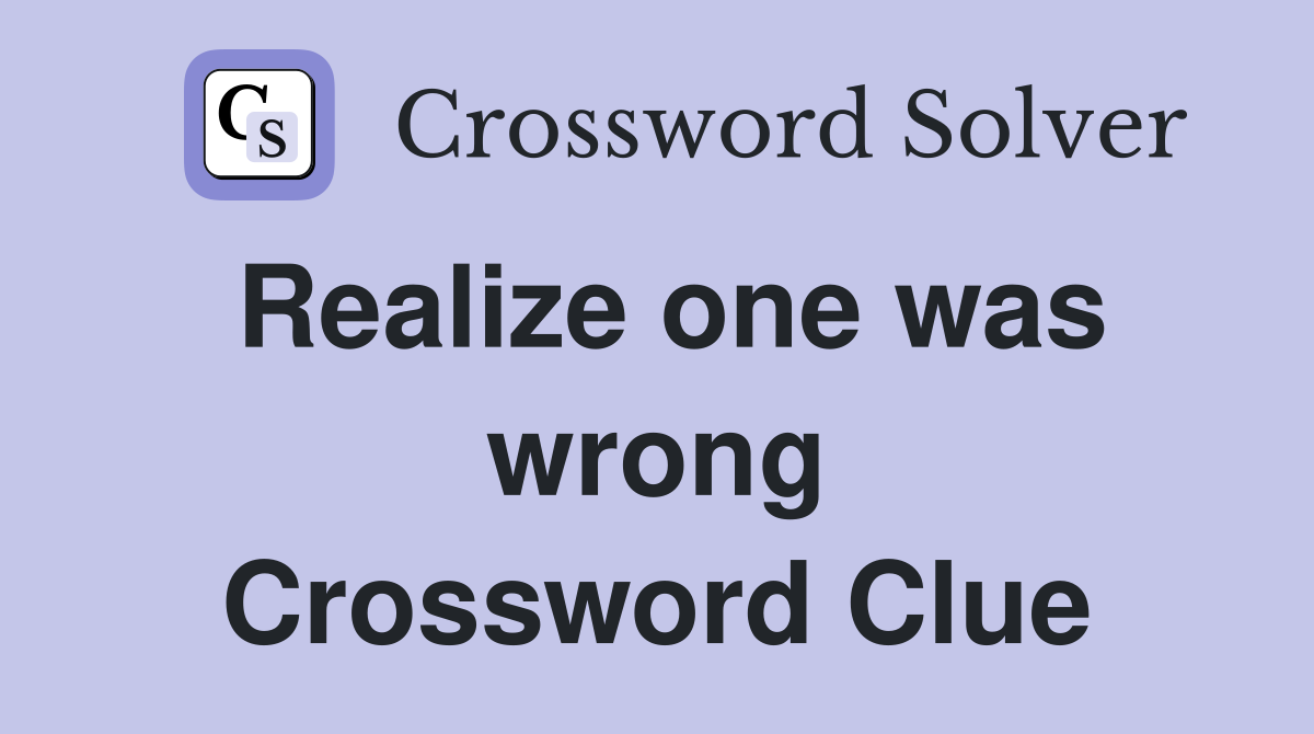 Realize one was wrong Crossword Clue