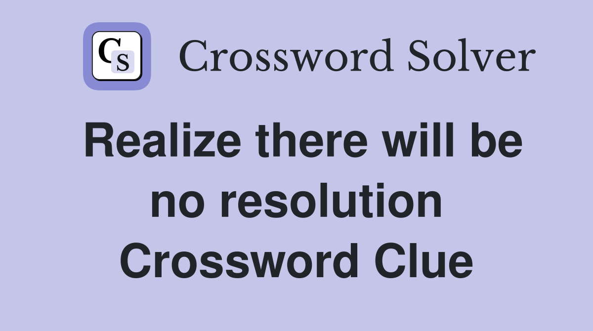 Realize there will be no resolution Crossword Clue