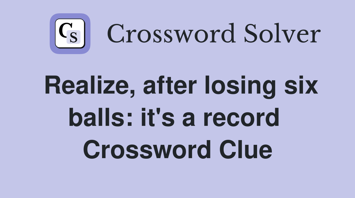Realize, after losing six balls: it's a record  Crossword Clue
