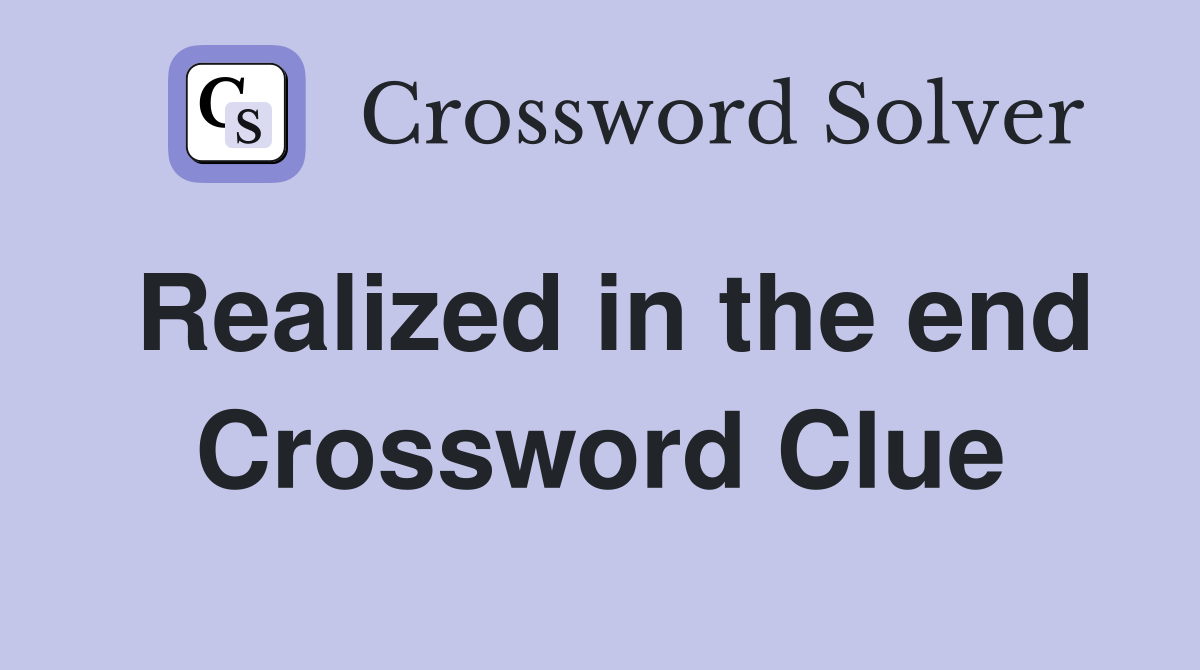Realized in the end Crossword Clue