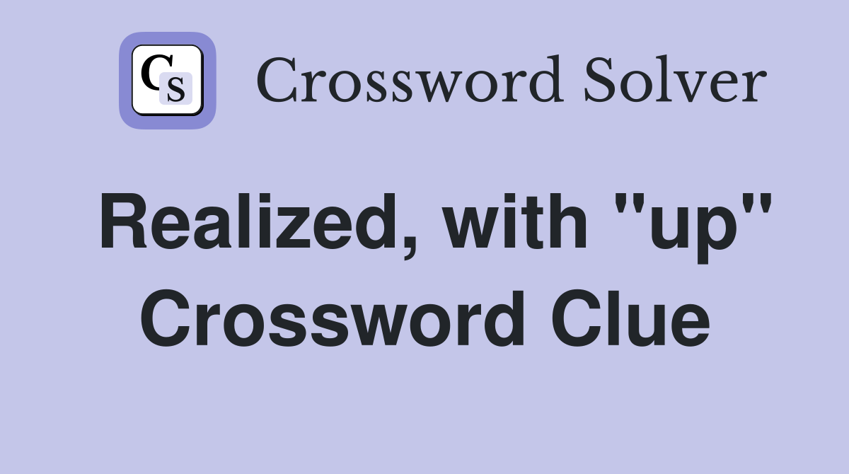 Realized, with "up" Crossword Clue
