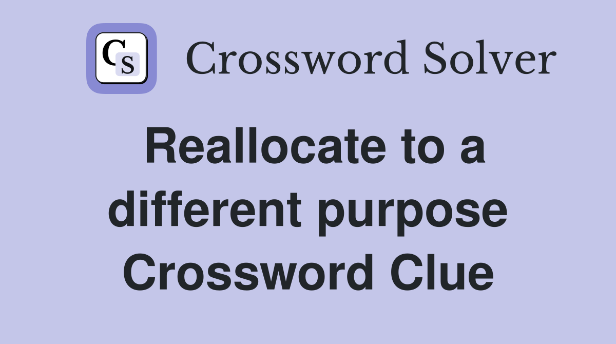 Reallocate to a different purpose Crossword Clue