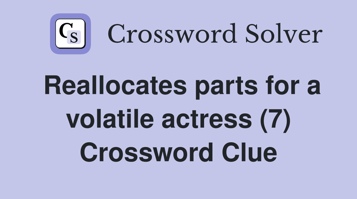 Reallocates parts for a volatile actress (7) Crossword Clue