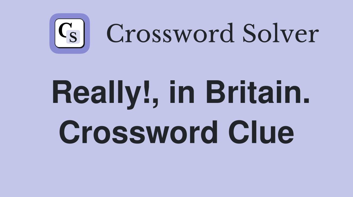 Really!, in Britain. Crossword Clue