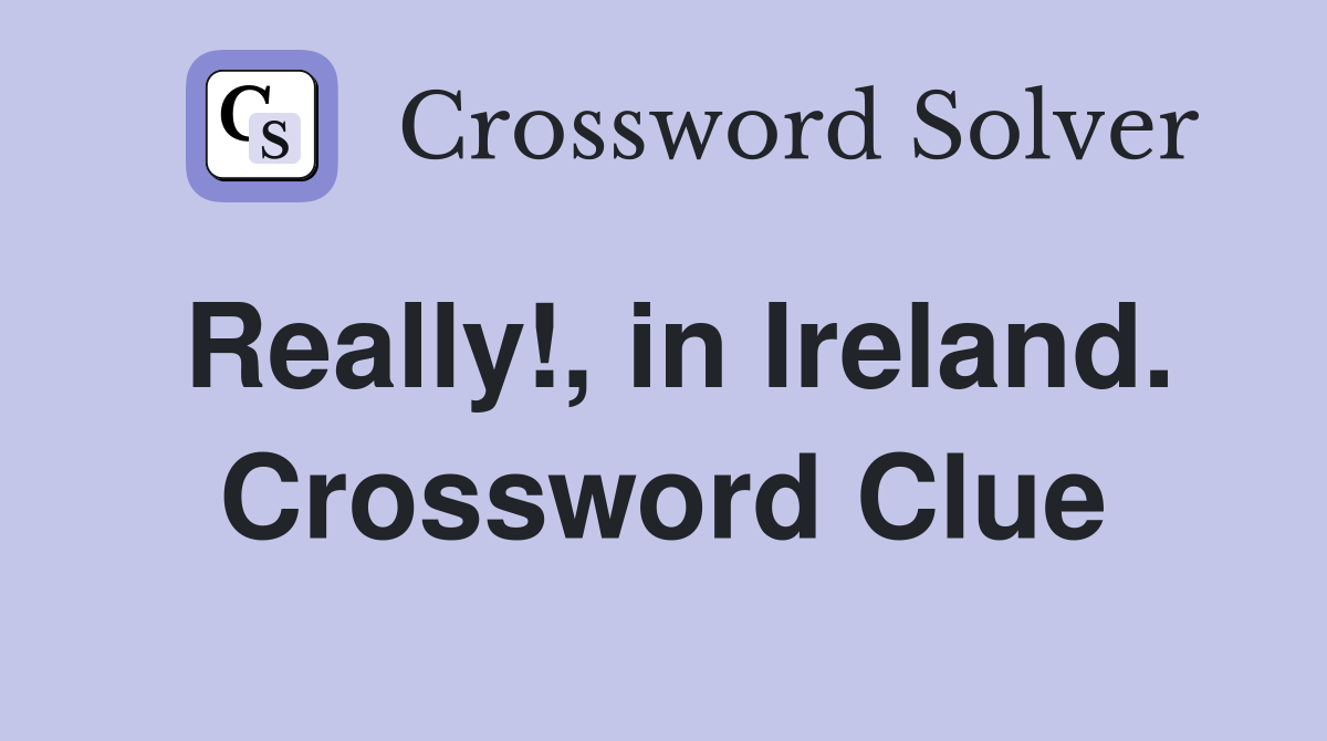 Really!, in Ireland. Crossword Clue