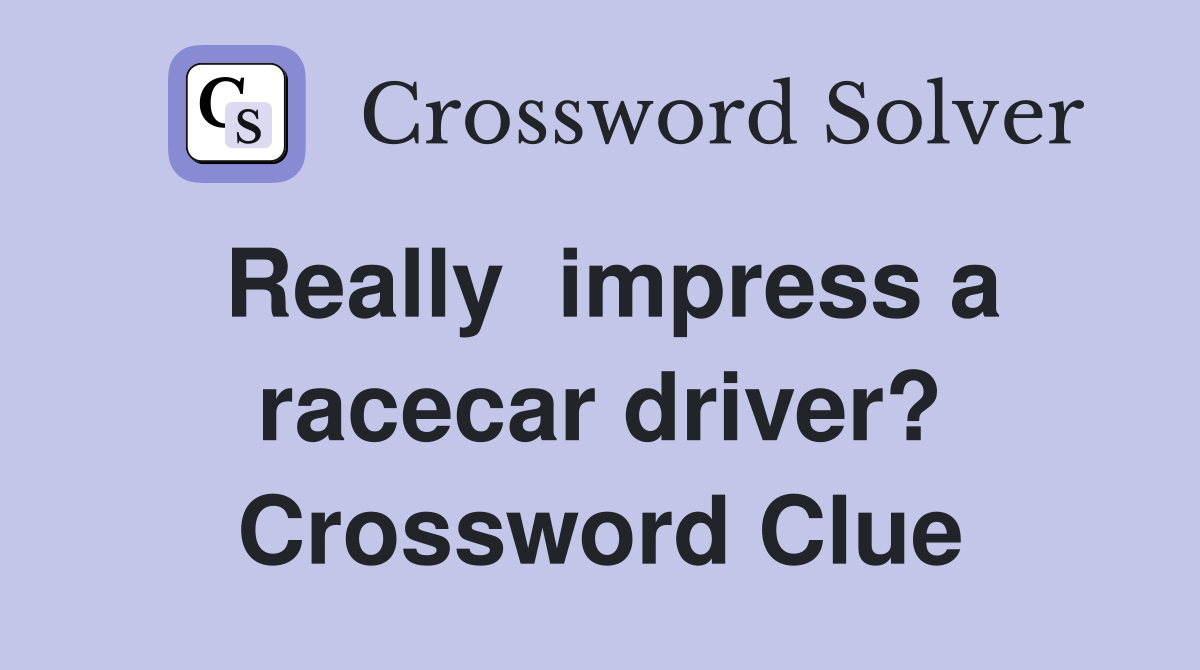 Really  impress a racecar driver? Crossword Clue