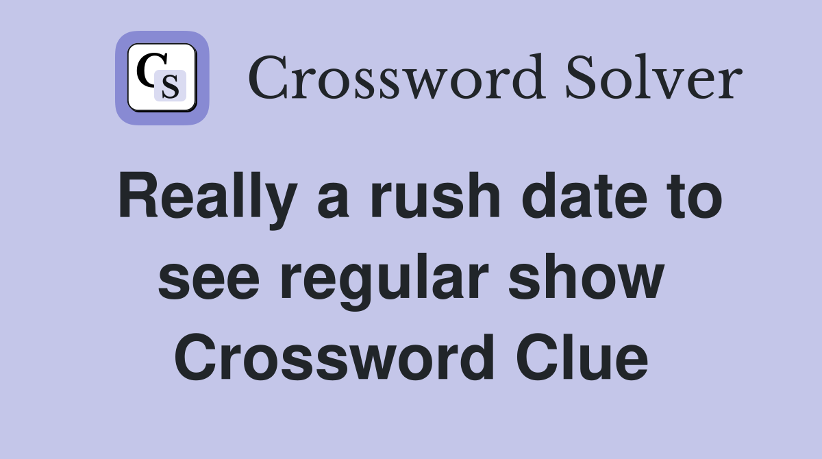 Really a rush date to see regular show Crossword Clue