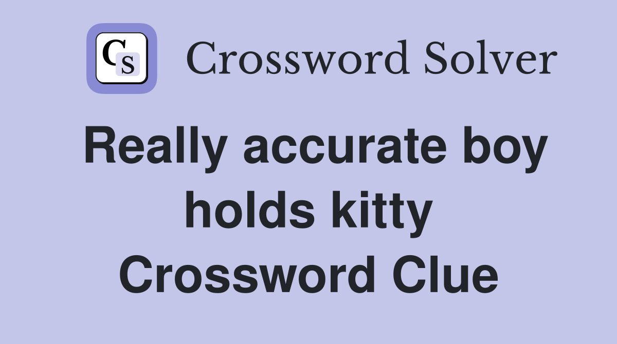 Really accurate boy holds kitty Crossword Clue
