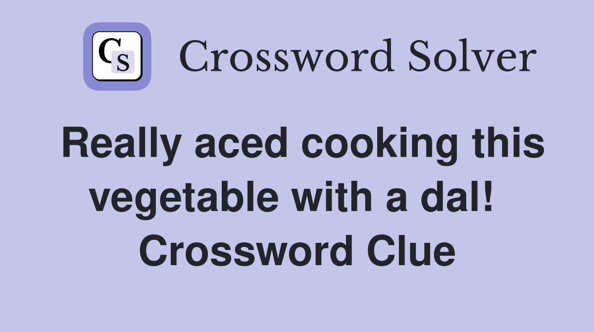 Really aced cooking this vegetable with a dal!  Crossword Clue