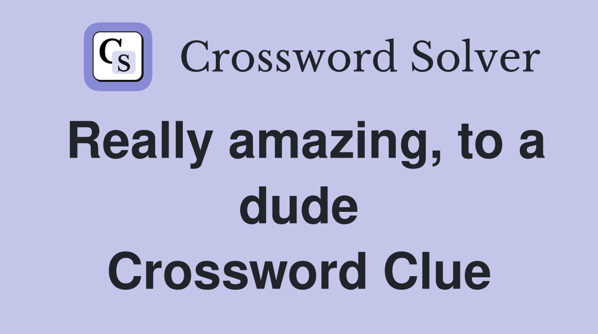Really amazing, to a dude Crossword Clue