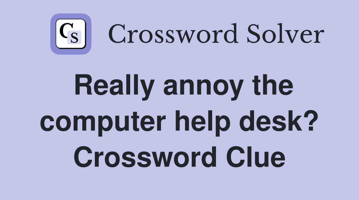 Really annoy the computer help desk? Crossword Clue