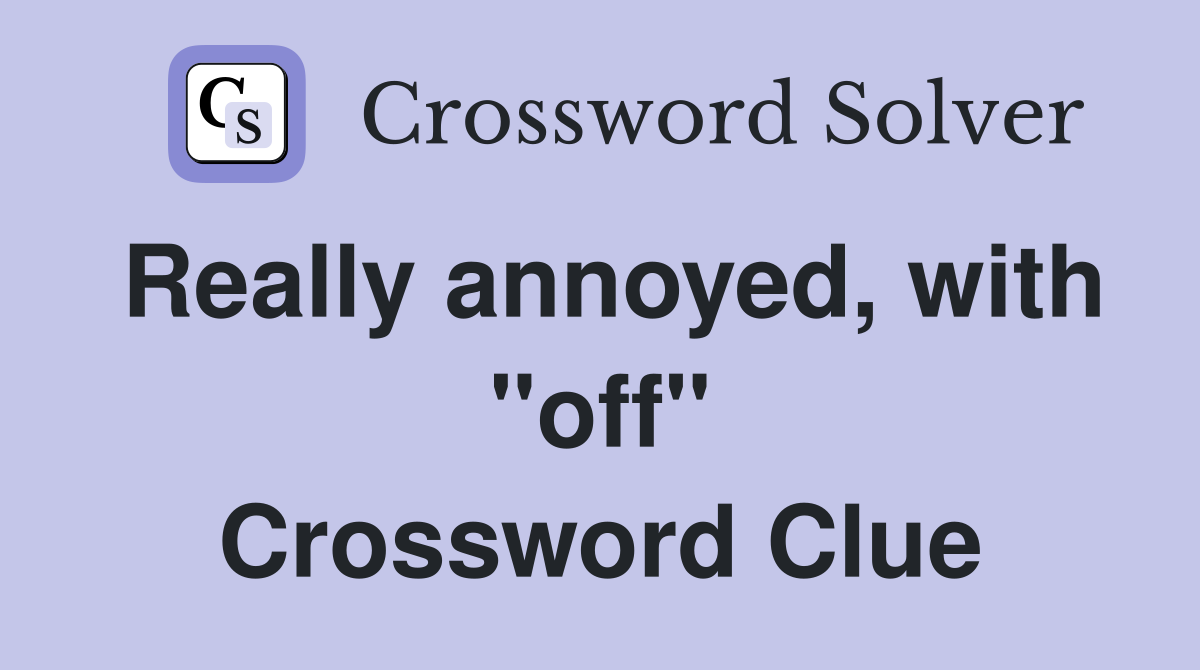 Really annoyed, with "off" Crossword Clue
