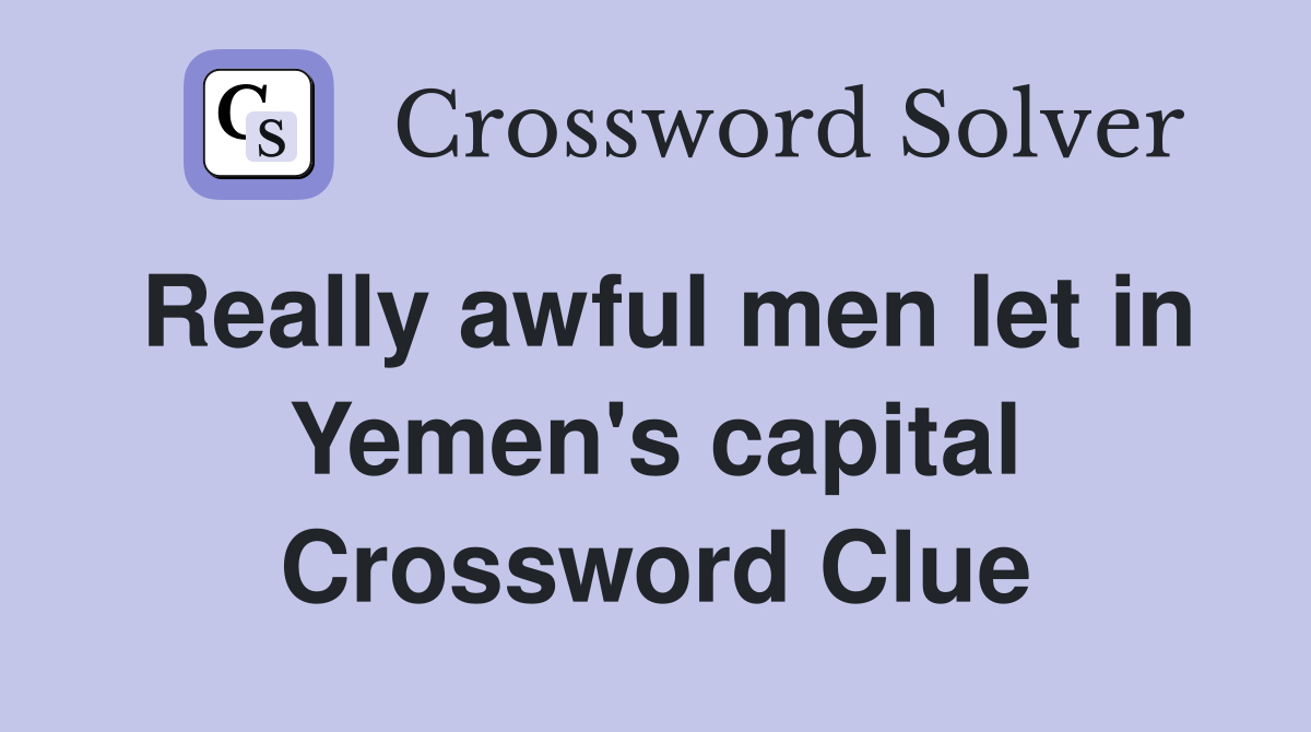 Really awful men let in Yemen's capital Crossword Clue