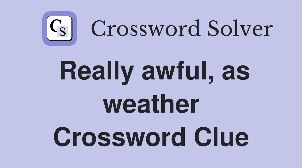 Really awful, as weather Crossword Clue