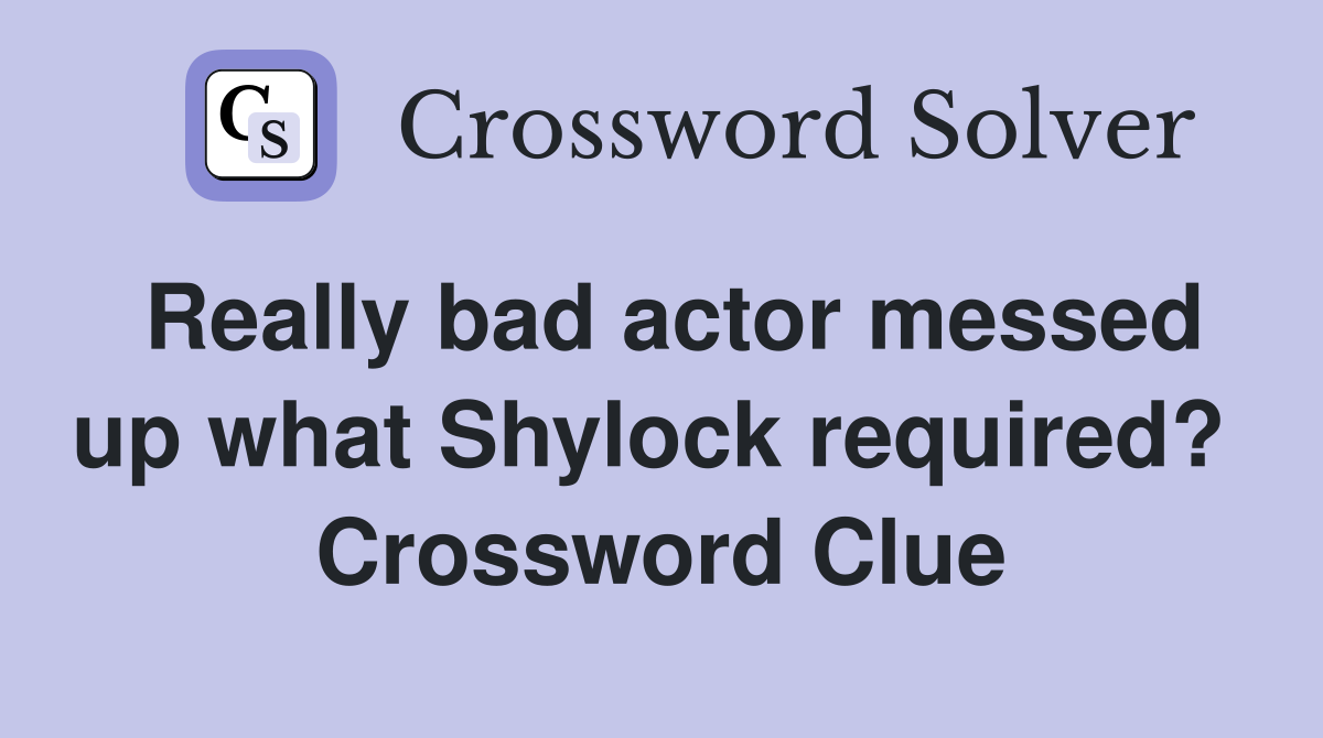 Really bad actor messed up what Shylock required?  Crossword Clue