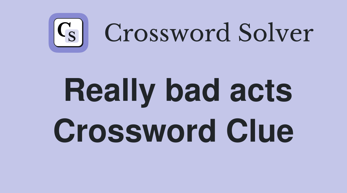 Really bad acts Crossword Clue