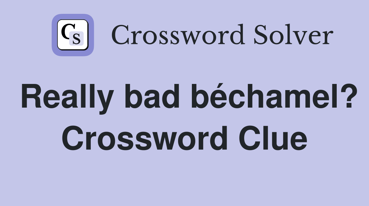 Really bad béchamel? Crossword Clue