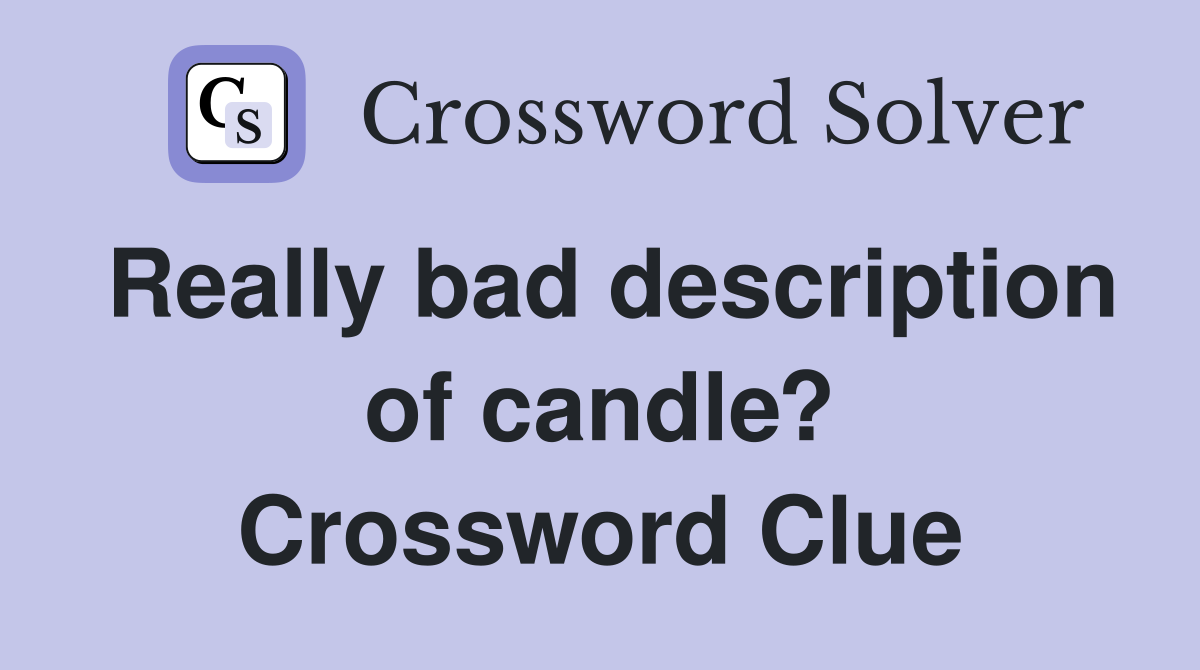 Really bad description of candle? Crossword Clue