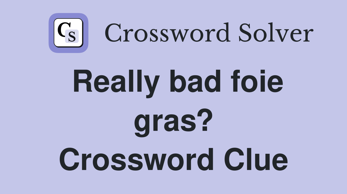 Really bad foie gras? Crossword Clue