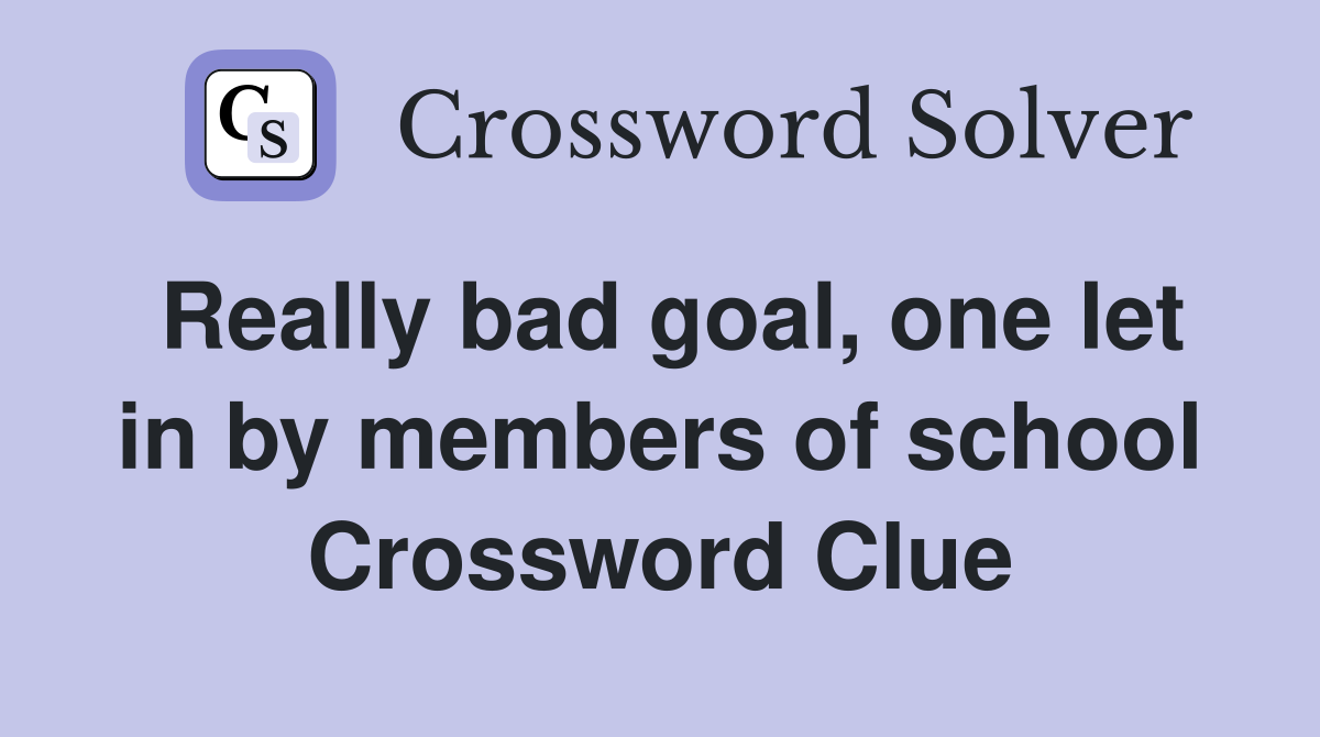 Really bad goal, one let in by members of school Crossword Clue
