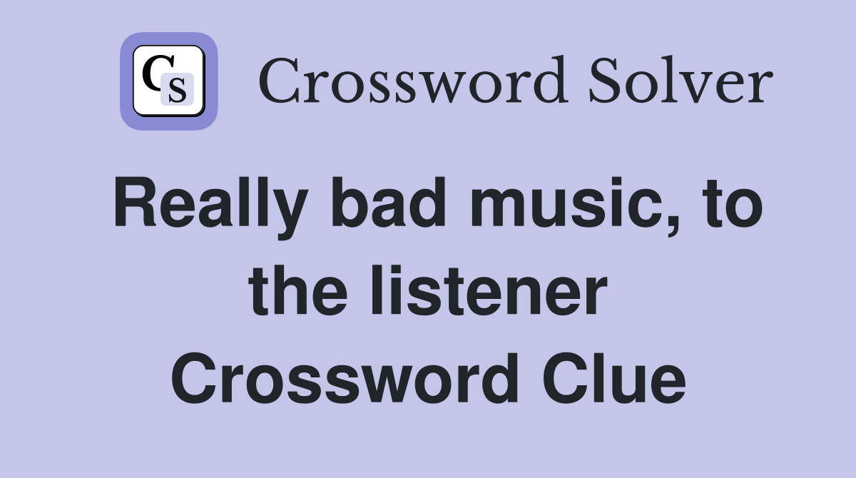 Really bad music, to the listener Crossword Clue
