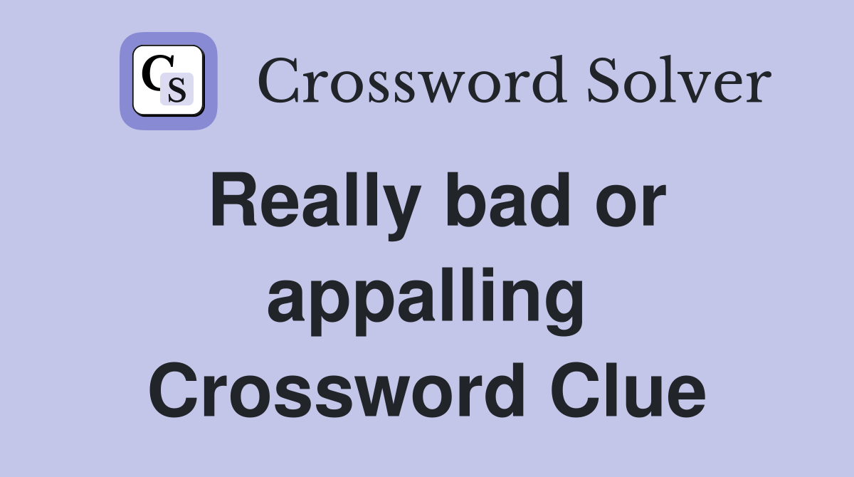 Really bad or appalling Crossword Clue