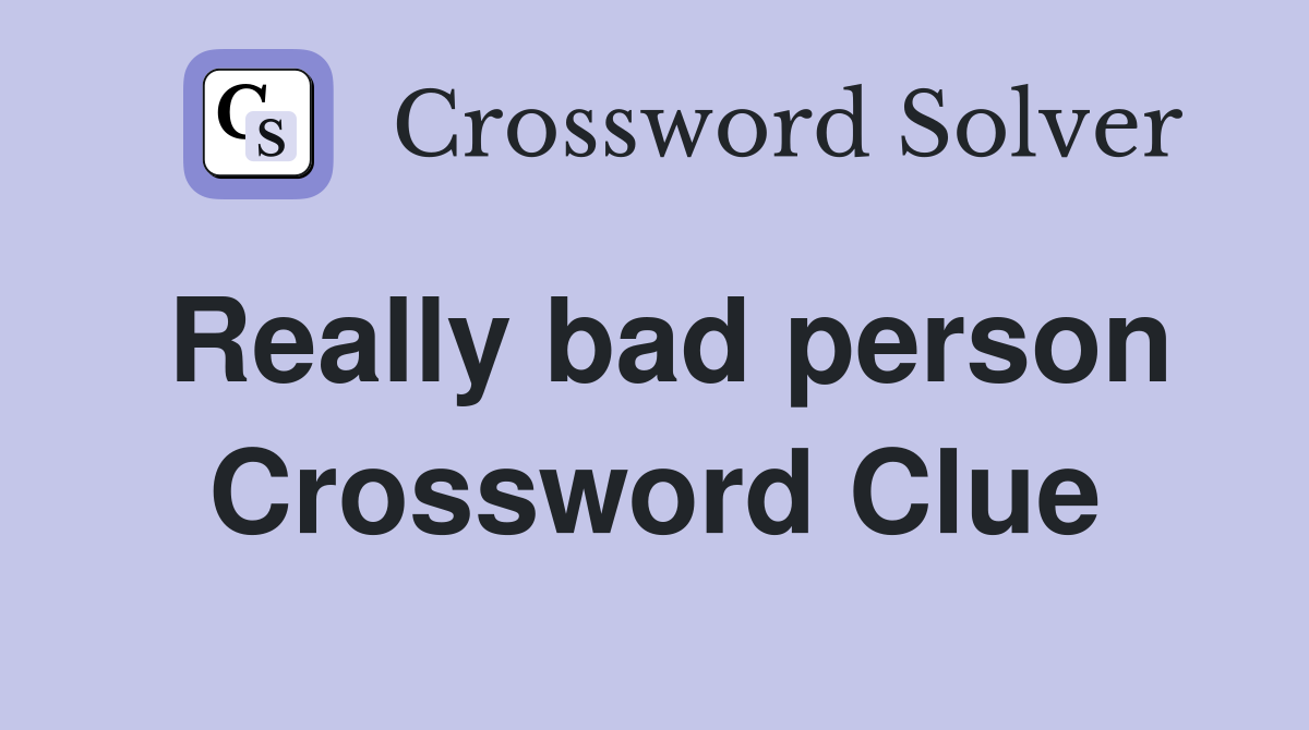 Really bad person Crossword Clue