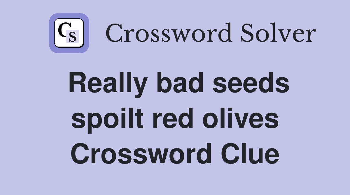 Really bad seeds spoilt red olives Crossword Clue